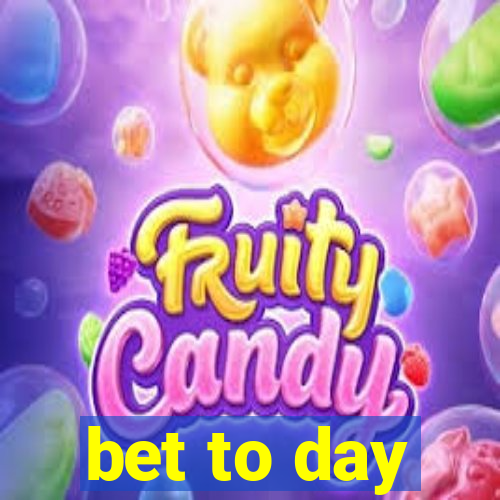 bet to day