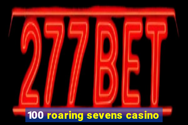 100 roaring sevens casino