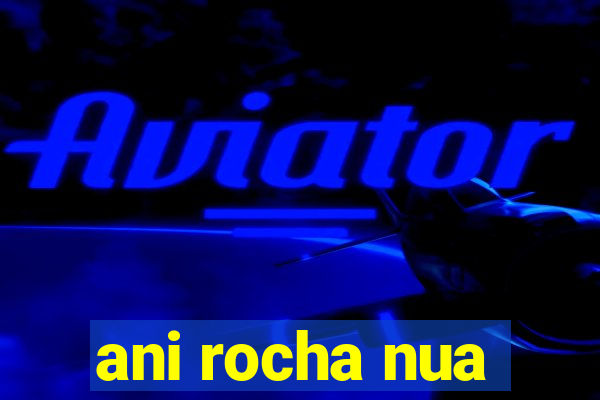 ani rocha nua