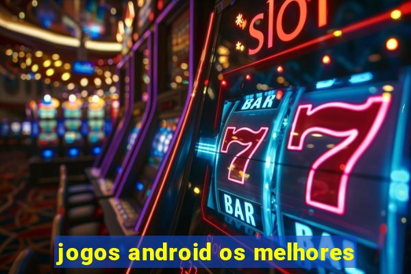 jogos android os melhores