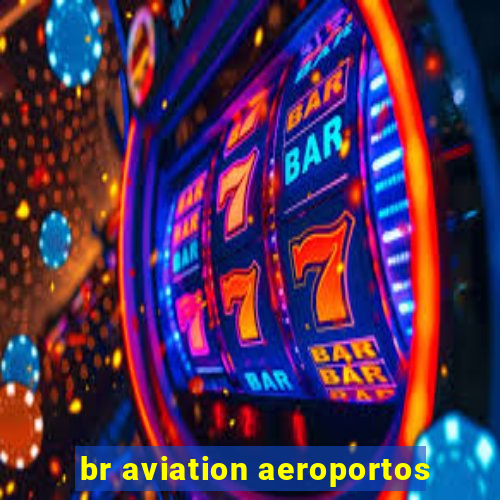 br aviation aeroportos