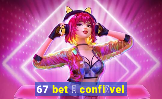 67 bet 茅 confi谩vel