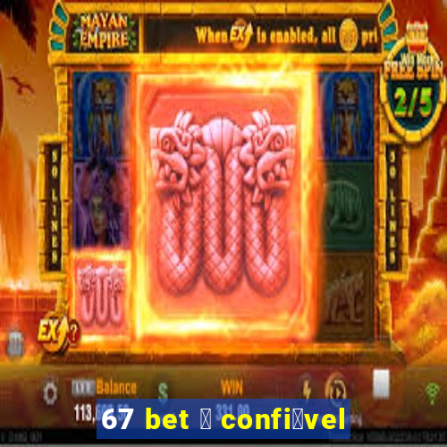 67 bet 茅 confi谩vel