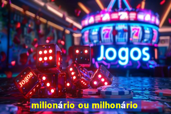 milionário ou milhonário