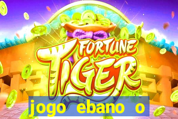 jogo ebano o regresso do rei