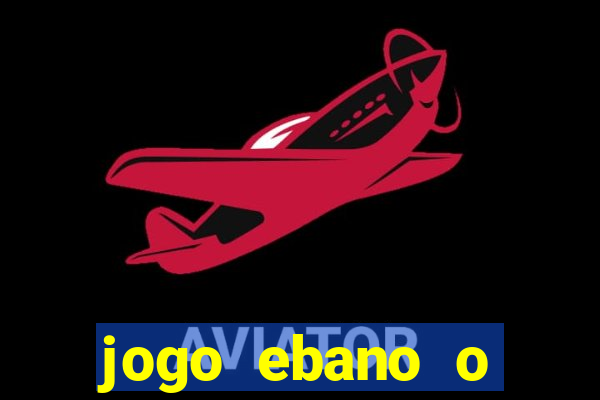 jogo ebano o regresso do rei