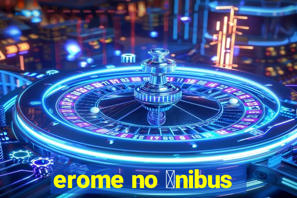 erome no 么nibus