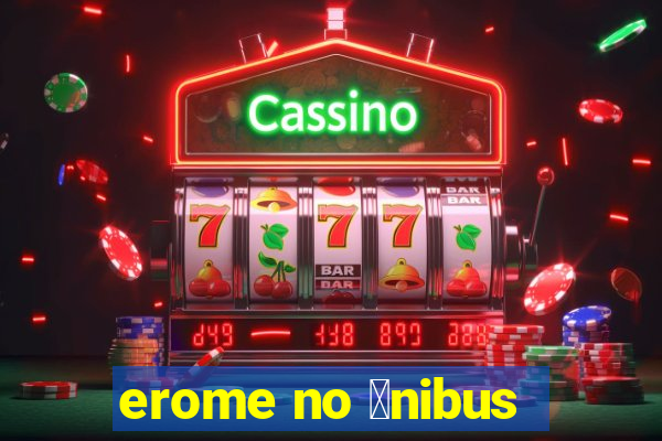 erome no 么nibus