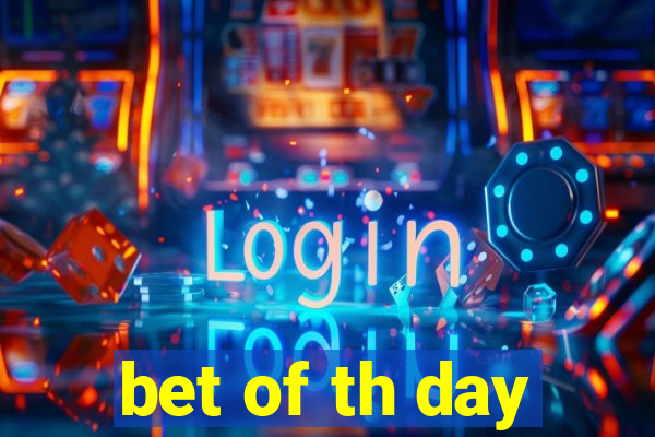 bet of th day