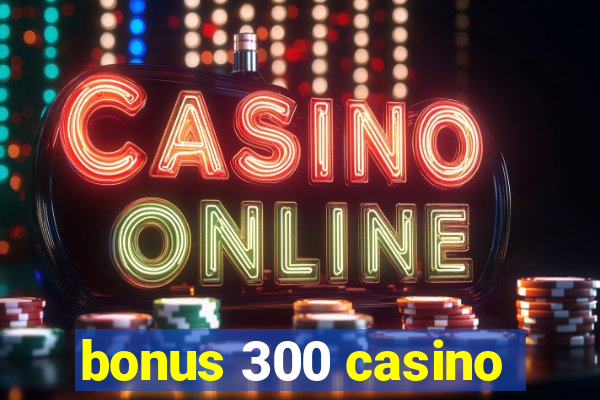 bonus 300 casino