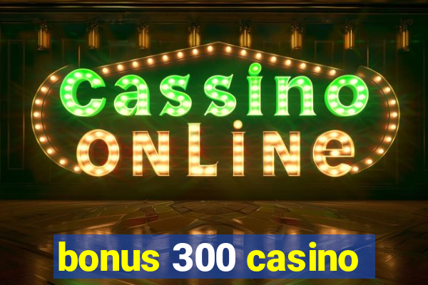 bonus 300 casino