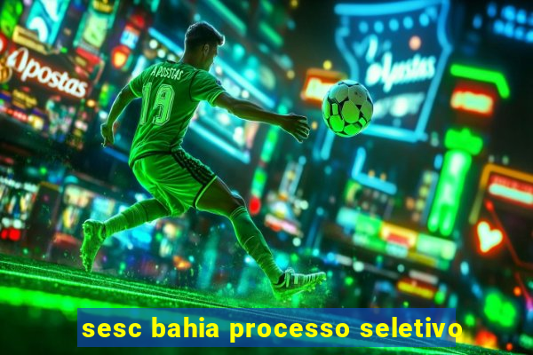 sesc bahia processo seletivo