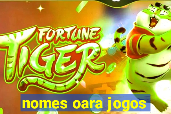 nomes oara jogos