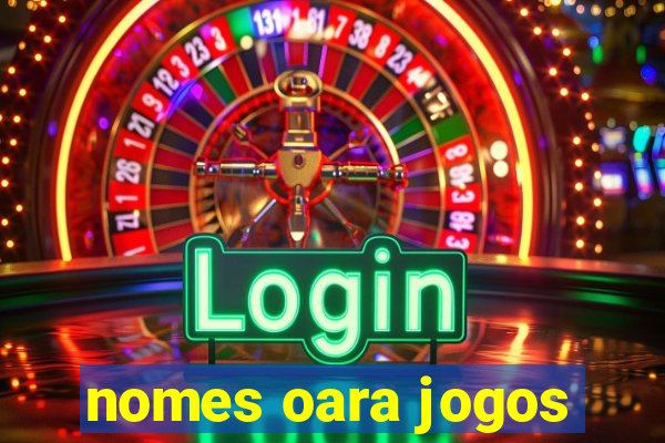 nomes oara jogos