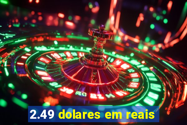 2.49 dolares em reais