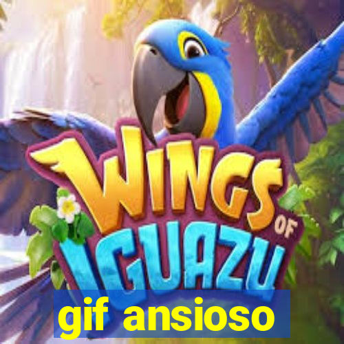 gif ansioso