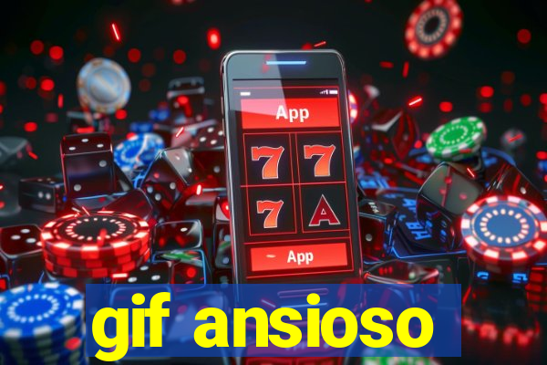 gif ansioso