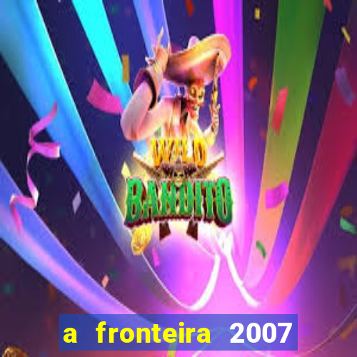 a fronteira 2007 filme completo download