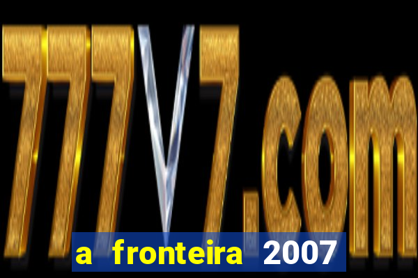 a fronteira 2007 filme completo download