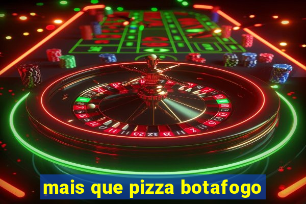 mais que pizza botafogo