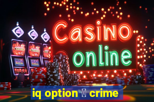 iq option 茅 crime