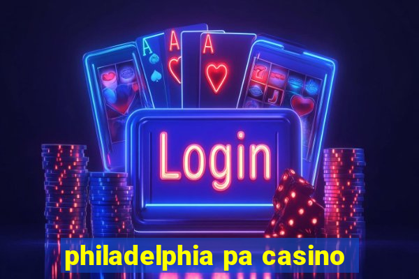 philadelphia pa casino