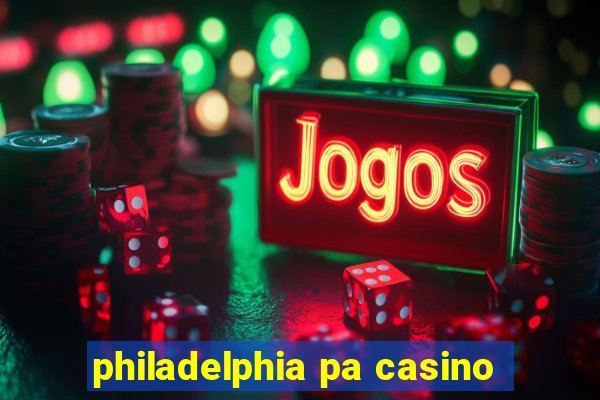 philadelphia pa casino