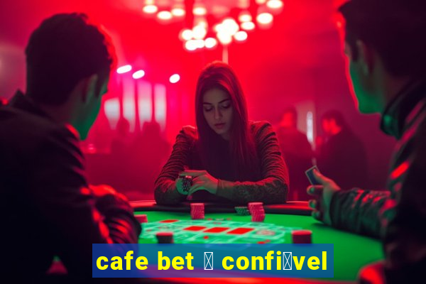 cafe bet 茅 confi谩vel