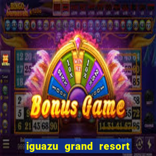 iguazu grand resort spa & casino argentina