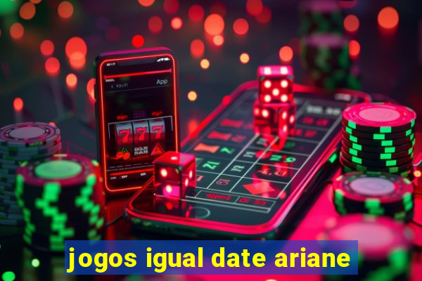 jogos igual date ariane