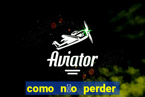 como n茫o perder no aviator