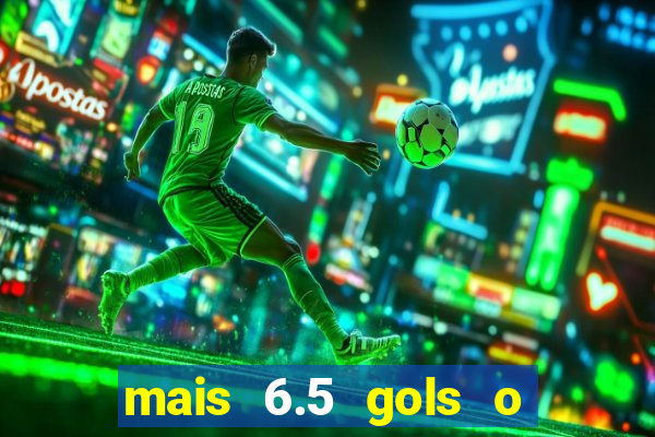 mais 6.5 gols o que significa