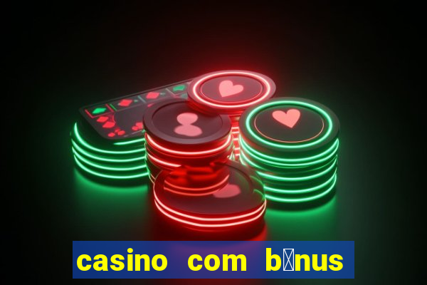 casino com b么nus gr谩tis de boas-vindas