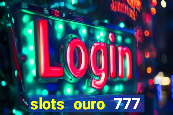 slots ouro 777 paga mesmo