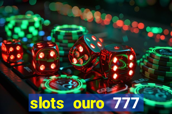 slots ouro 777 paga mesmo