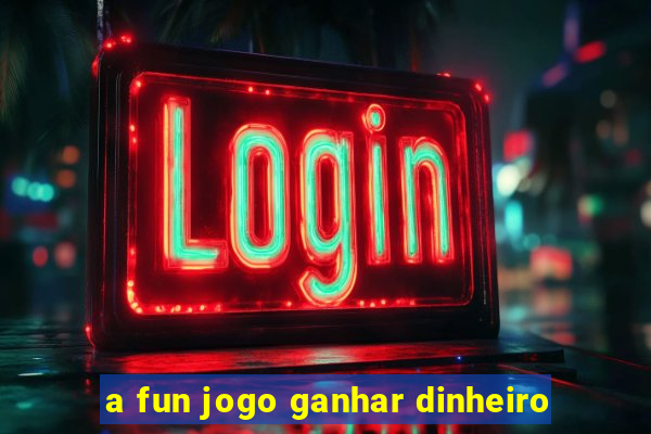 a fun jogo ganhar dinheiro