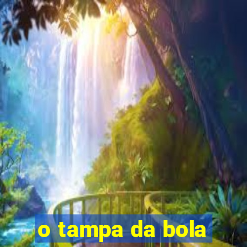 o tampa da bola