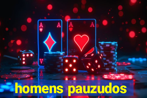 homens pauzudos