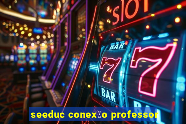 seeduc conex茫o professor