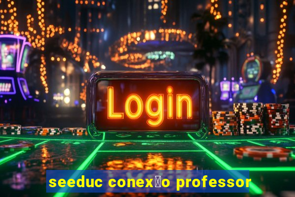 seeduc conex茫o professor