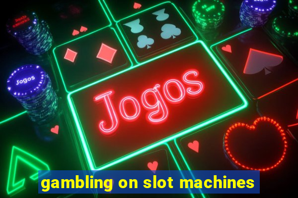 gambling on slot machines