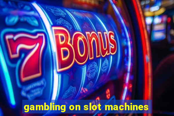 gambling on slot machines