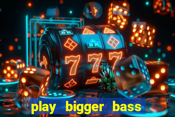 play bigger bass bonanza slots