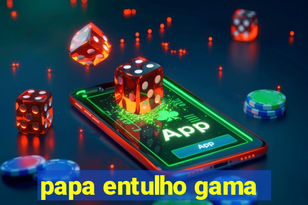 papa entulho gama