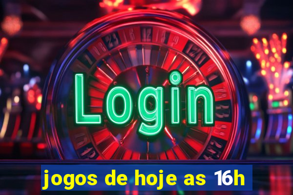 jogos de hoje as 16h