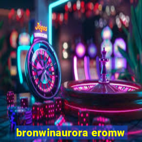 bronwinaurora eromw