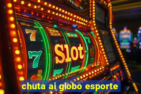 chuta ai globo esporte