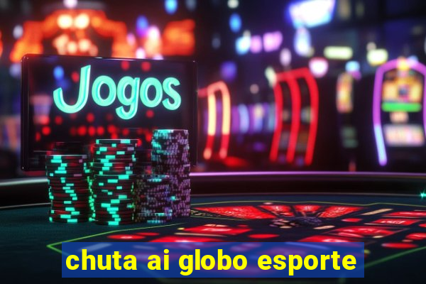 chuta ai globo esporte