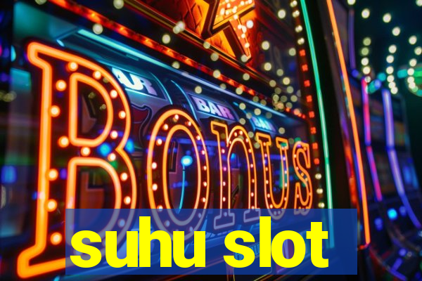 suhu slot