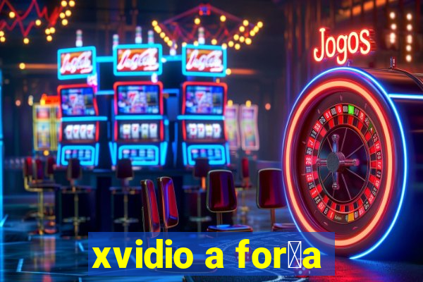 xvidio a for莽a